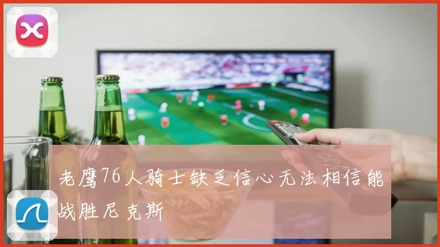 老鹰76人骑士缺乏信心无法相信能战胜尼克斯