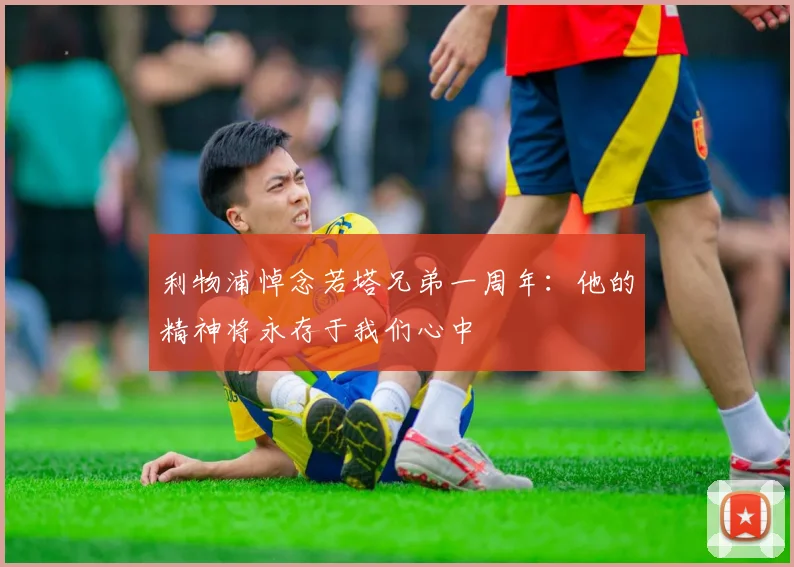 利物浦悼念若塔兄弟一周年：他的精神将永存于我们心中