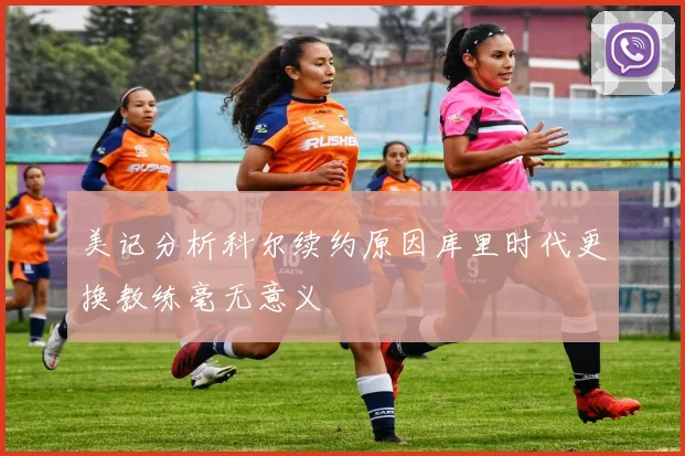 美记分析科尔续约原因库里时代更换教练毫无意义