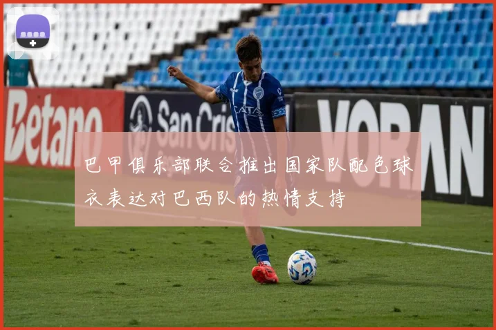 巴甲俱乐部联合推出国家队配色球衣表达对巴西队的热情支持