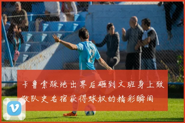 卡鲁索踩地出界后砸到文班身上致敬队史名宿获得球权的精彩瞬间