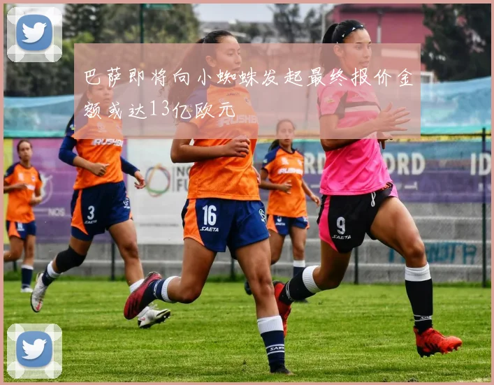 巴萨即将向小蜘蛛发起最终报价金额或达13亿欧元