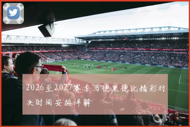 2026至2027赛季马德里德比精彩对决时间安排详解