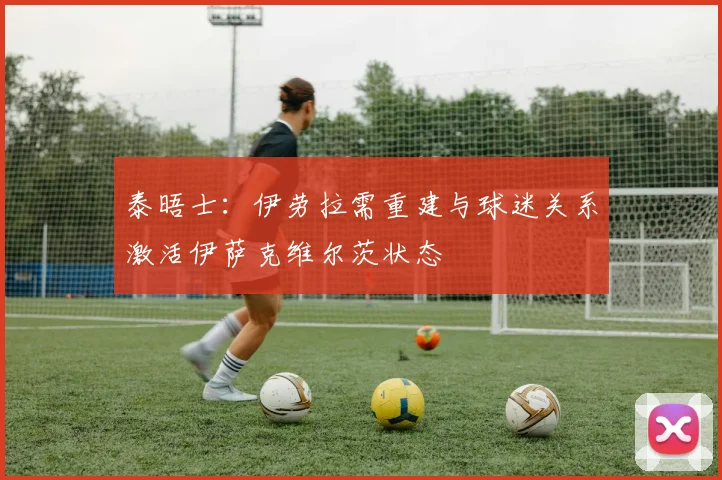 泰晤士：伊劳拉需重建与球迷关系激活伊萨克维尔茨状态