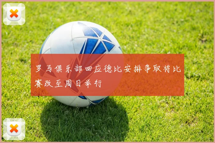 罗马俱乐部回应德比安排争取将比赛改至周日举行