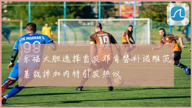 乐福大胆选择首发邓肯替补诺维茨基裁掉加内特引发热议