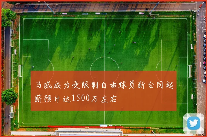 马威成为受限制自由球员新合同起薪预计达1500万左右
