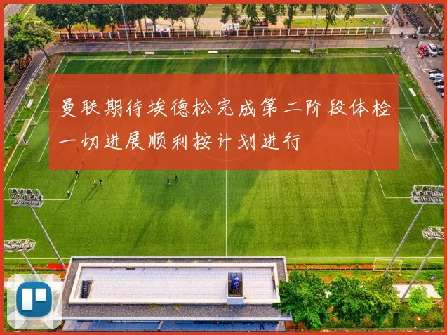 曼联期待埃德松完成第二阶段体检一切进展顺利按计划进行
